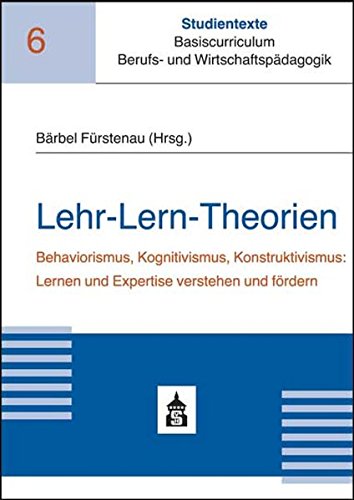 Lehr-Lern-Theorien: Behaviorismus, Kognitivismus, Konstruktivismus: Lernen und Expertise verstehen und fördern (Studientexte Basiscurriculum Berufs- und Wirtschaftspädagogik)