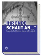 "Ihr Ende schaut an..." Evangelische Märtyrer des 20. Jahrhunderts - 1
