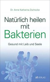 Natürlich heilen mit Bakterien: Gesund mit Leib und Seele - 1