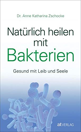 Natürlich heilen mit Bakterien: Gesund mit Leib und Seele - 1