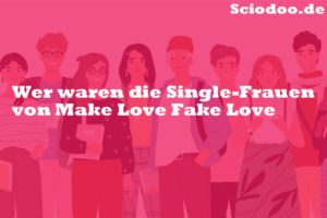 Wer waren die Single-Frauen von Make Love Fake Love