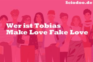 Wer ist Tobias Make Love Fake Love